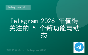 Telegram 2026 年值得关注的 5 个新功能与动态-TG账号百科 | Telegram教程、技巧与最新资讯