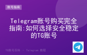 Telegram账号购买完全指南:如何选择安全稳定的TG账号-TG账号百科 | Telegram教程、技巧与最新资讯