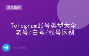 Telegram账号类型大全:老号/白号/靓号区别-TG账号百科 | Telegram教程、技巧与最新资讯