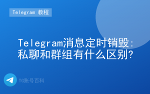 Telegram消息定时销毁:私聊和群组有什么区别?-TG账号百科 | Telegram教程、技巧与最新资讯