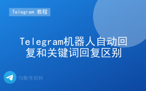 Telegram机器人自动回复和关键词回复区别-TG账号百科 | Telegram教程、技巧与最新资讯
