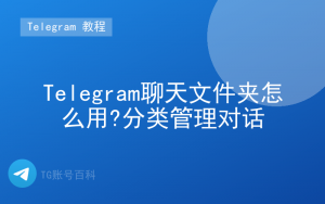 Telegram聊天文件夹怎么用?分类管理对话-TG账号百科 | Telegram教程、技巧与最新资讯