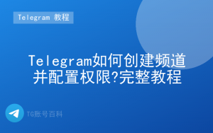 Telegram创建频道教程 - 权限与管理员配置 | TG账号百科