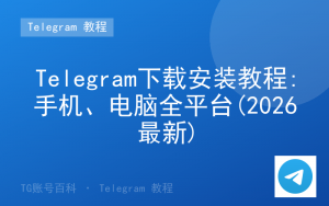 Telegram下载安装教程:手机、电脑全平台(2026最新)-TG账号百科 | Telegram教程、技巧与最新资讯