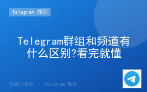 Telegram群组和频道有什么区别?看完就懂-TG账号百科 | Telegram教程、技巧与最新资讯