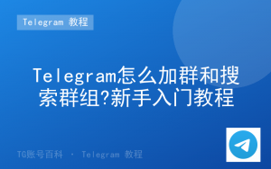 Telegram怎么加群和搜索群组?新手入门教程-TG账号百科 | Telegram教程、技巧与最新资讯