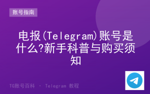 电报(Telegram)账号是什么?新手科普与购买须知-TG账号百科 | Telegram教程、技巧与最新资讯
